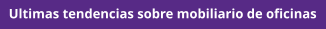 Ultimas tendencias sobre mobiliario de oficinas